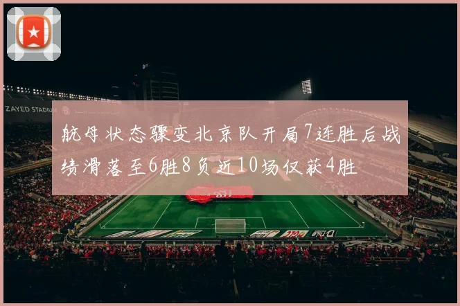 航母状态骤变北京队开局7连胜后战绩滑落至6胜8负近10场仅获4胜