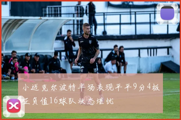 小迈克尔波特半场表现平平9分4板正负值16球队状态堪忧