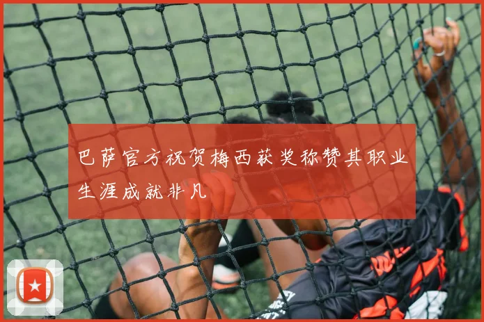 巴萨官方祝贺梅西获奖称赞其职业生涯成就非凡