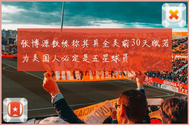 张博源教练称其具全美前30天赋若为美国人必定是五星球员