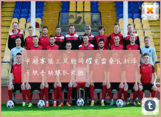 中超赛场三叉戟闪耀克雷桑瓦科泽卡联手助球队大胜