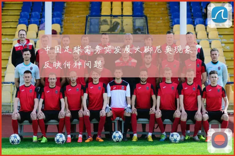 中国足球需务实发展大脚尼奥现象反映何种问题