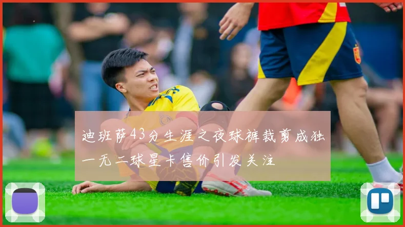 迪班萨43分生涯之夜球裤裁剪成独一无二球星卡售价引发关注