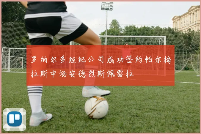 罗纳尔多经纪公司成功签约帕尔梅拉斯中场安德烈斯佩雷拉