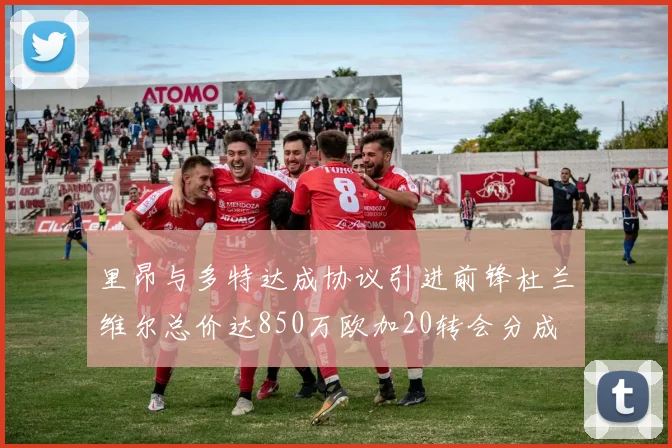 里昂与多特达成协议引进前锋杜兰维尔总价达850万欧加20转会分成