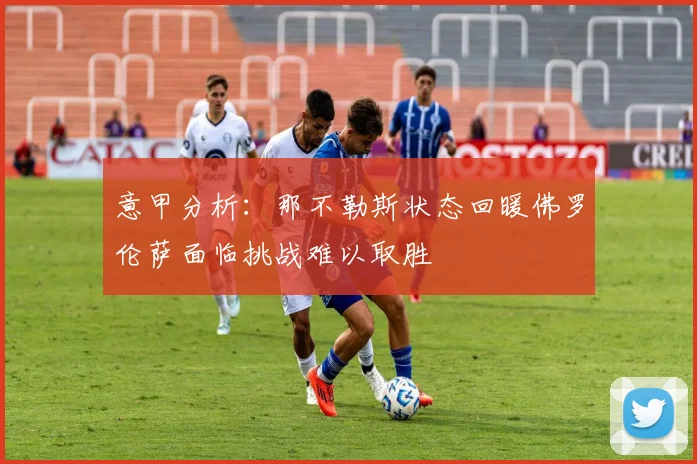 意甲分析：那不勒斯状态回暖佛罗伦萨面临挑战难以取胜