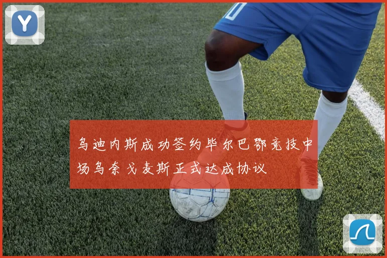 乌迪内斯成功签约毕尔巴鄂竞技中场乌奈戈麦斯正式达成协议