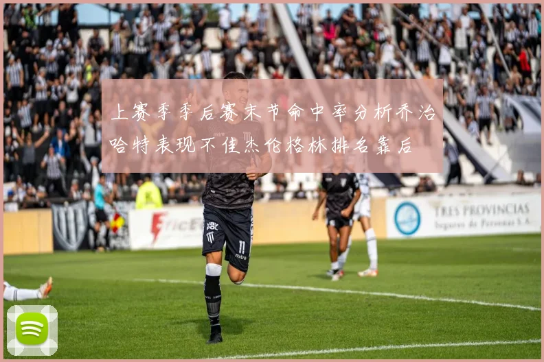 上赛季季后赛末节命中率分析乔治哈特表现不佳杰伦格林排名靠后