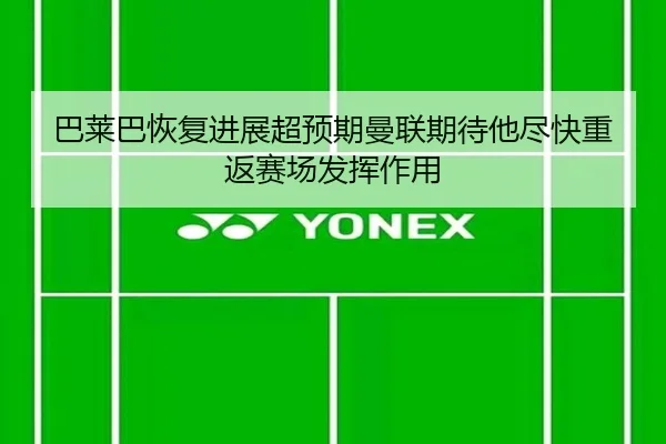 巴莱巴恢复进展超预期曼联期待他尽快重返赛场发挥作用